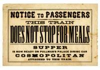Notice to passengers: this train does not stop for meals: supper is now ready on Pullman's Palace Dining Car Cosmopolitan, attached to this train.